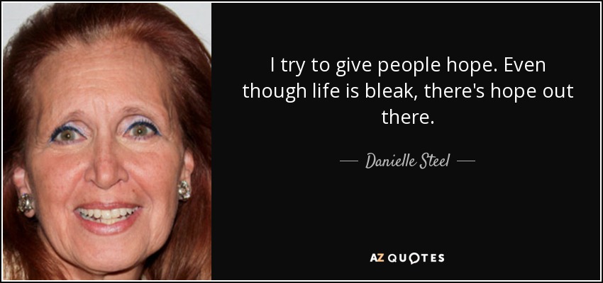 Intento dar esperanza a la gente. Aunque la vida sea sombría, hay esperanza ahí fuera. - Danielle Steel