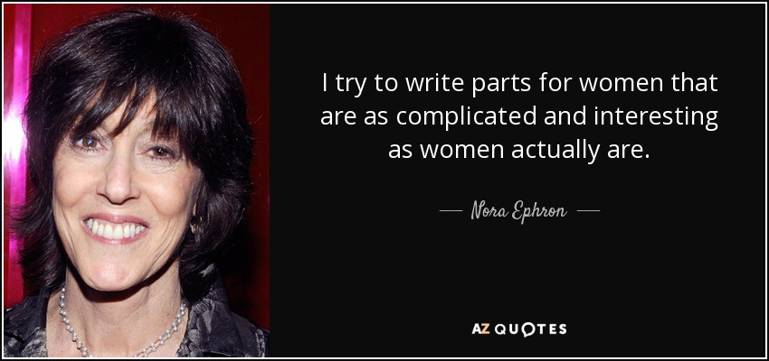 Intento escribir papeles para mujeres que sean tan complicados e interesantes como lo son las mujeres en realidad. - Nora Ephron