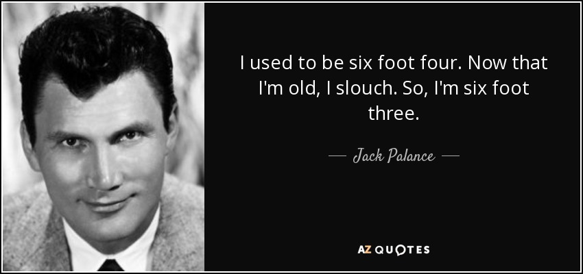 Antes medía 1,80 m. Ahora que soy viejo, me encorvo. Así que mido 1,80. - Jack Palance