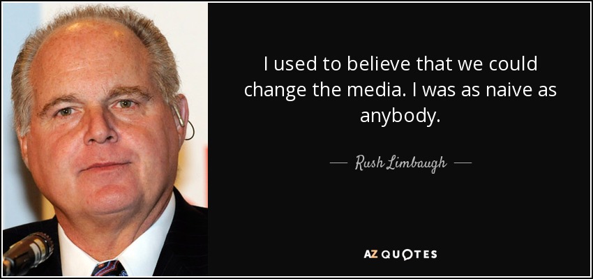 I used to believe that we could change the media. I was as naive as anybody. - Rush Limbaugh