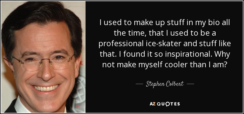 Siempre me inventaba cosas en mi biografía, como que era patinadora profesional y cosas así. Me inspiraba mucho. ¿Por qué no hacerme más guay de lo que soy? - Stephen Colbert