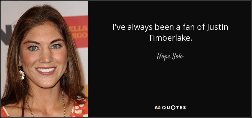 I've always been a fan of Justin Timberlake. - Hope Solo