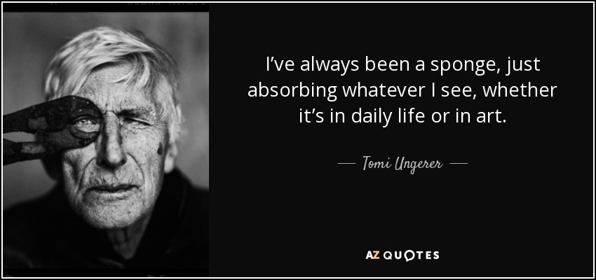 Siempre he sido una esponja, absorbo todo lo que veo, ya sea en la vida cotidiana o en el arte. - Tomi Ungerer