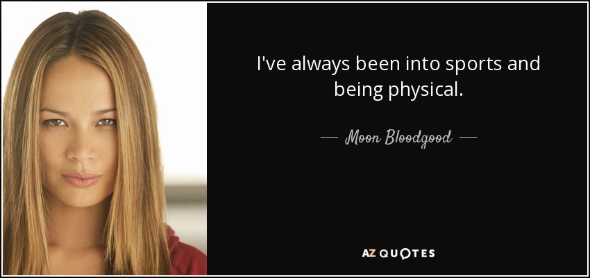 I've always been into sports and being physical. - Moon Bloodgood