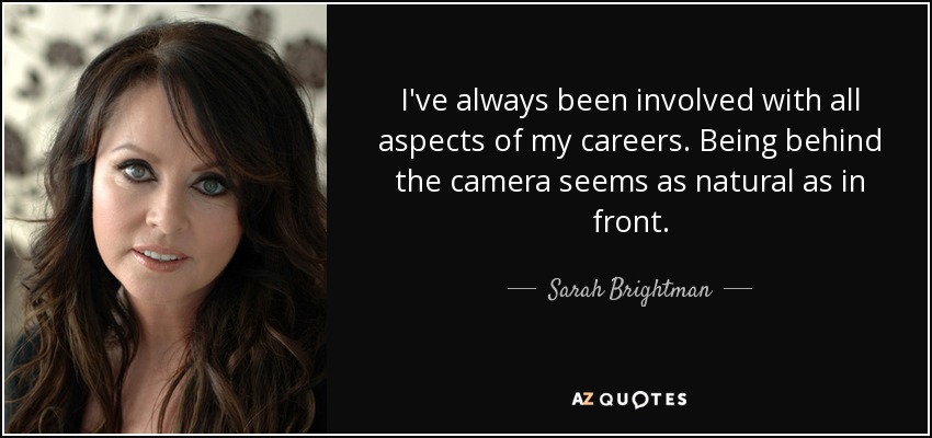 Siempre me he involucrado en todos los aspectos de mi carrera. Estar detrás de la cámara me parece tan natural como estar delante. - Sarah Brightman