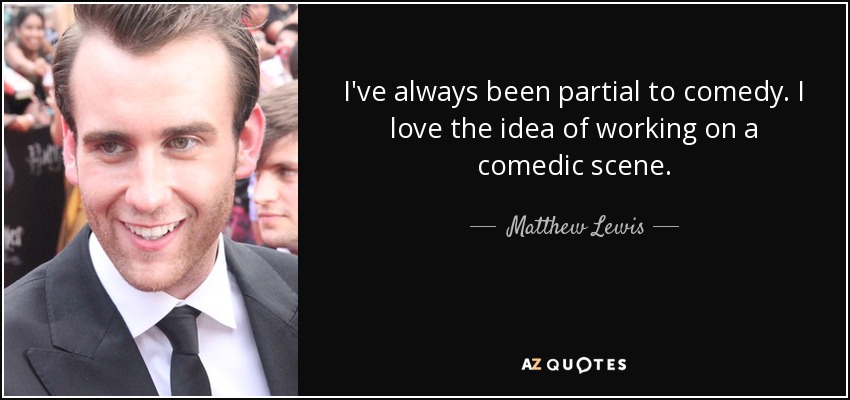 Siempre me ha gustado la comedia. Me encanta la idea de trabajar en una escena cómica. - Matthew Lewis