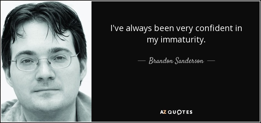 I've always been very confident in my immaturity. - Brandon Sanderson