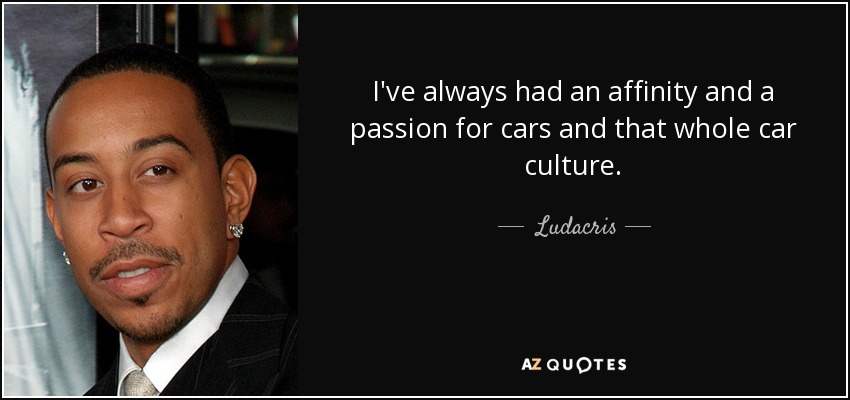 Siempre he sentido afinidad y pasión por los coches y toda esa cultura automovilística. - Ludacris