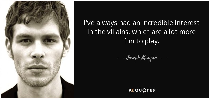 I've always had an incredible interest in the villains, which are a lot more fun to play. - Joseph Morgan
