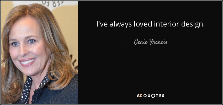 I've always loved interior design. - Genie Francis