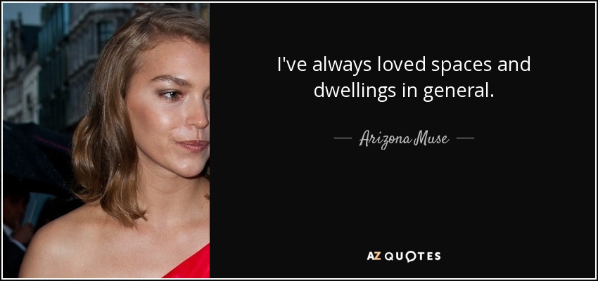 I've always loved spaces and dwellings in general. - Arizona Muse