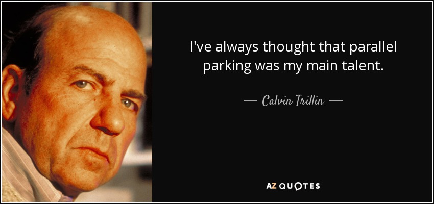 I've always thought that parallel parking was my main talent. - Calvin Trillin