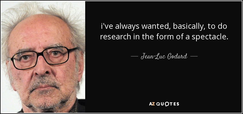 i've always wanted, basically, to do research in the form of a spectacle. - Jean-Luc Godard