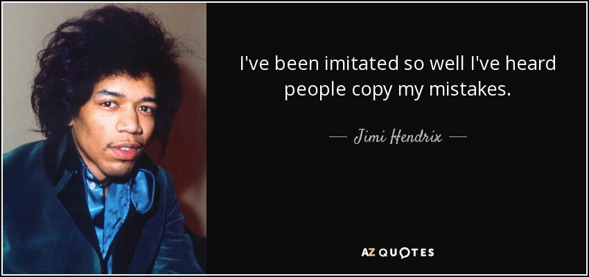 Me han imitado tan bien que he oído a gente copiar mis errores. - Jimi Hendrix