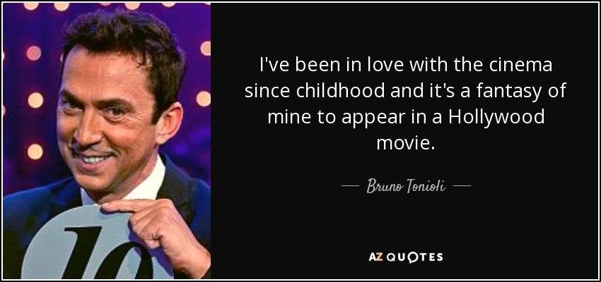 I've been in love with the cinema since childhood and it's a fantasy of mine to appear in a Hollywood movie. - Bruno Tonioli