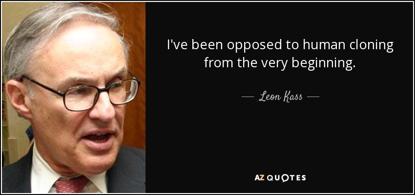 I've been opposed to human cloning from the very beginning. - Leon Kass