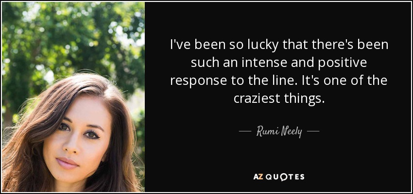 He tenido mucha suerte de que la línea haya tenido una acogida tan intensa y positiva. Es una de las cosas más locas. - Rumi Neely