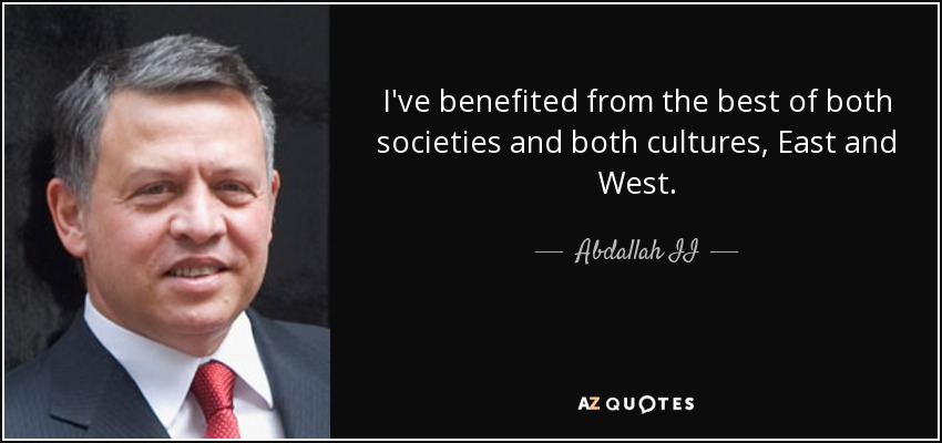 Me he beneficiado de lo mejor de ambas sociedades y ambas culturas, Oriente y Occidente. - Abdalá II