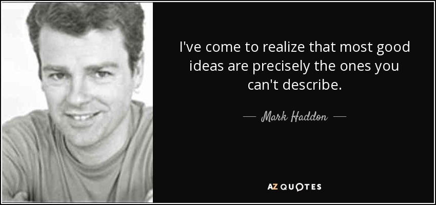 Me he dado cuenta de que la mayoría de las buenas ideas son precisamente las que no se pueden describir. - Mark Haddon