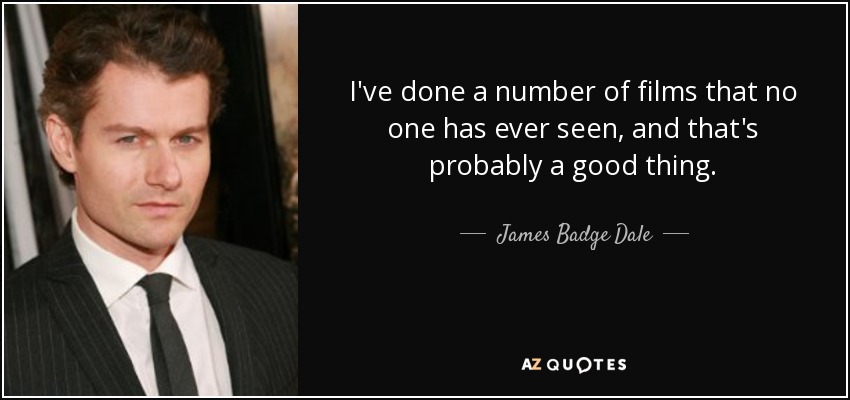 I've done a number of films that no one has ever seen, and that's probably a good thing. - James Badge Dale