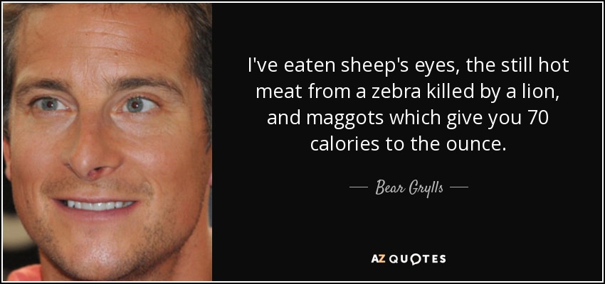 He comido ojos de oveja, la carne aún caliente de una cebra asesinada por un león y gusanos que aportan 70 calorías por onza. - Oso Grylls