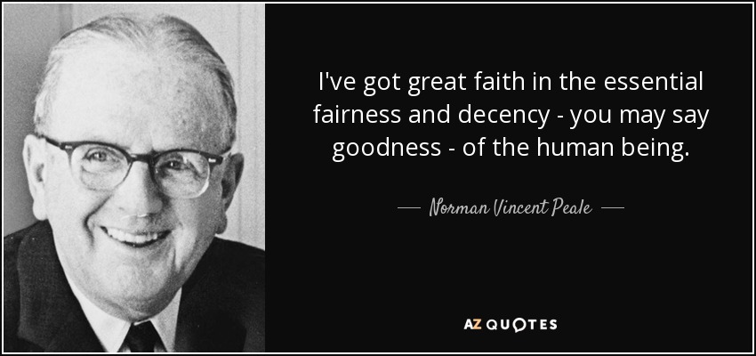 Tengo mucha fe en la justicia y la decencia esenciales -puede decirse que en la bondad- del ser humano. - Norman Vincent Peale