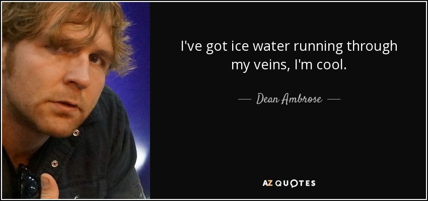 I've got ice water running through my veins, I'm cool. - Dean Ambrose
