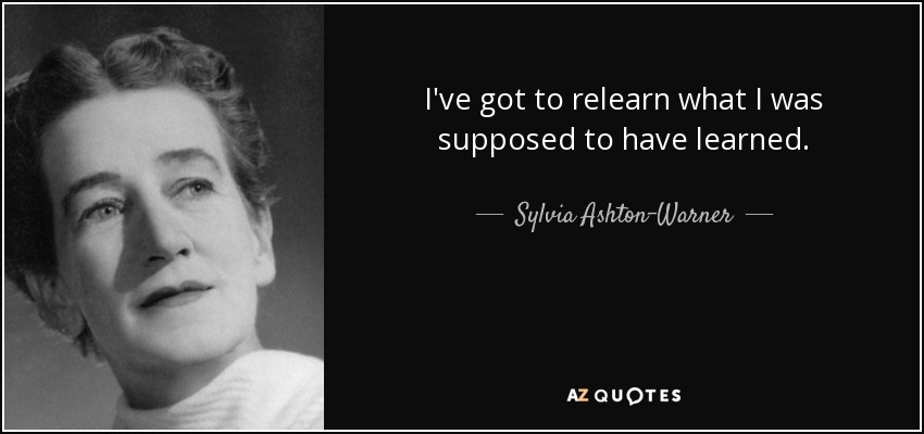 Tengo que volver a aprender lo que se supone que debería haber aprendido. - Sylvia Ashton-Warner