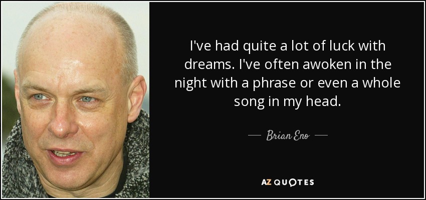 He tenido bastante suerte con los sueños. A menudo me he despertado por la noche con una frase o incluso una canción entera en la cabeza. - Brian Eno