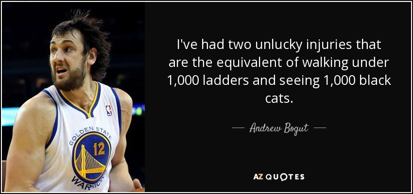 I've had two unlucky injuries that are the equivalent of walking under 1,000 ladders and seeing 1,000 black cats. - Andrew Bogut