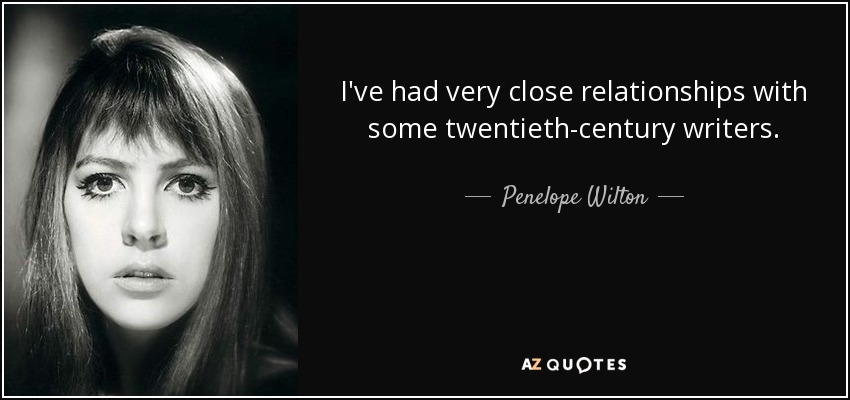 I've had very close relationships with some twentieth-century writers. - Penelope Wilton