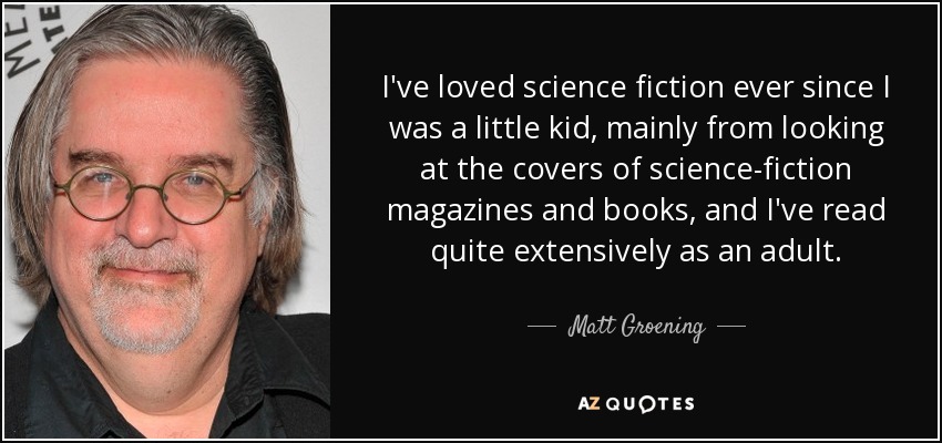 Me encanta la ciencia ficción desde que era pequeño, sobre todo por las portadas de las revistas y libros de ciencia ficción, y he leído bastante de adulto. - Matt Groening