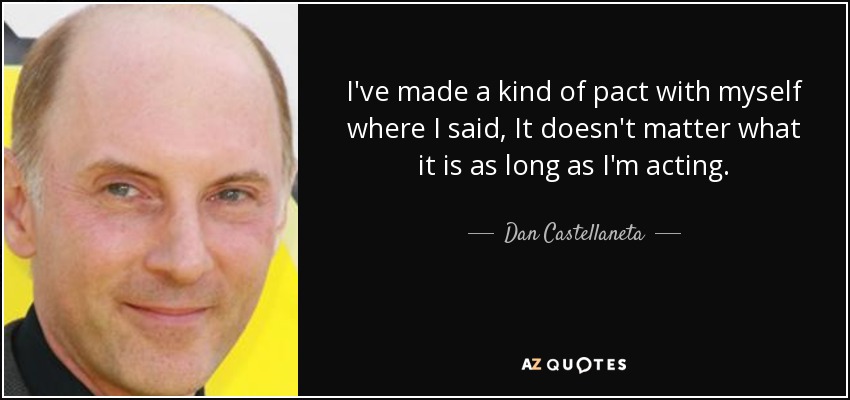 Hice una especie de pacto conmigo mismo en el que me dije: "No importa lo que sea mientras esté actuando". - Dan Castellaneta