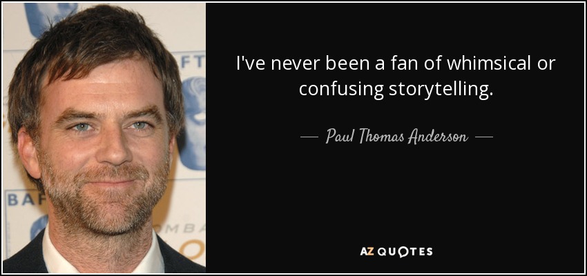 I've never been a fan of whimsical or confusing storytelling. - Paul Thomas Anderson