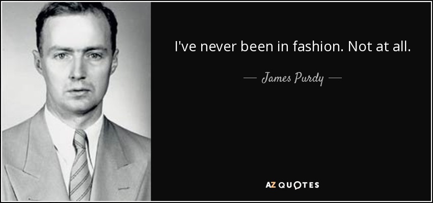 I've never been in fashion. Not at all. - James Purdy