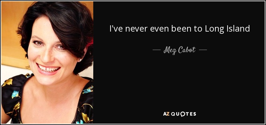 I've never even been to Long Island - Meg Cabot