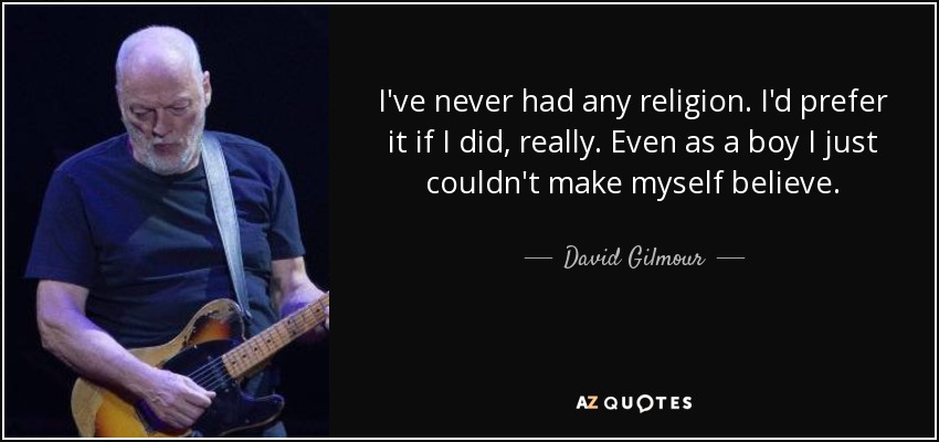 Nunca he tenido religión. Preferiría tenerla, la verdad. Incluso de niño no podía creer. - David Gilmour