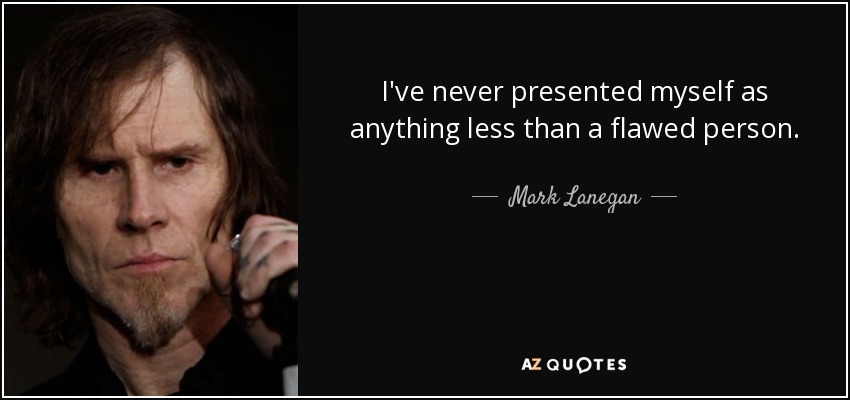 I've never presented myself as anything less than a flawed person. - Mark Lanegan