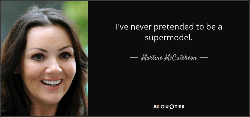 I've never pretended to be a supermodel. - Martine McCutcheon