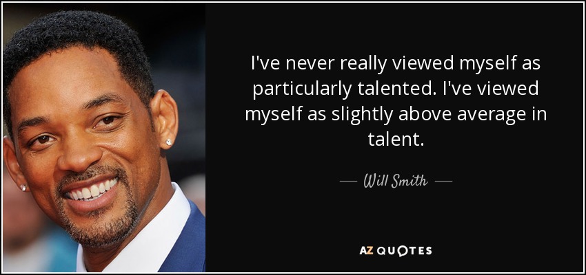 I've never really viewed myself as particularly talented. I've viewed myself as slightly above average in talent. - Will Smith