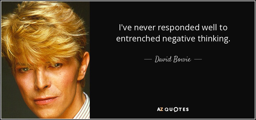 I've never responded well to entrenched negative thinking. - David Bowie