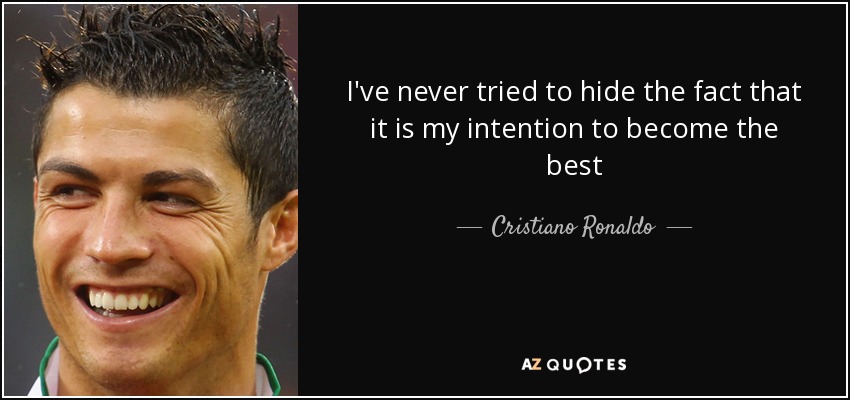 I've never tried to hide the fact that it is my intention to become the best - Cristiano Ronaldo