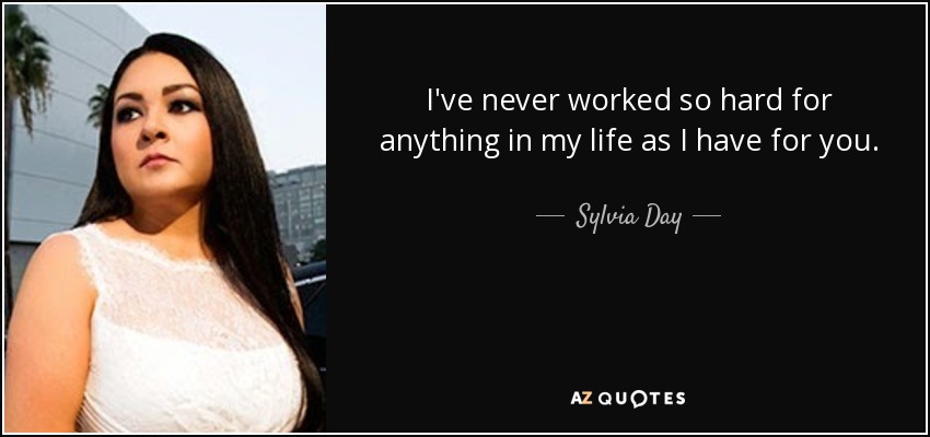 I've never worked so hard for anything in my life as I have for you. - Sylvia Day