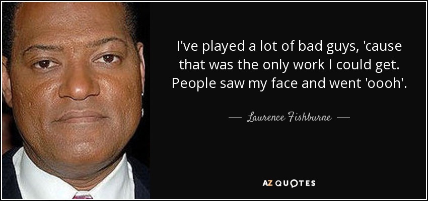He interpretado a muchos malos, porque era el único trabajo que conseguía. La gente me veía la cara y decía "oooh". - Laurence Fishburne
