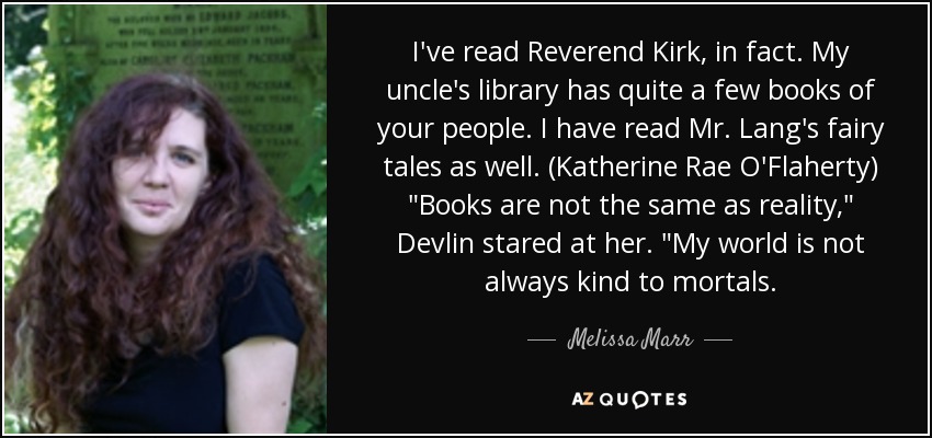 I've read Reverend Kirk, in fact. My uncle's library has quite a few books of your people. I have read Mr. Lang's fairy tales as well. (Katherine Rae O'Flaherty) 