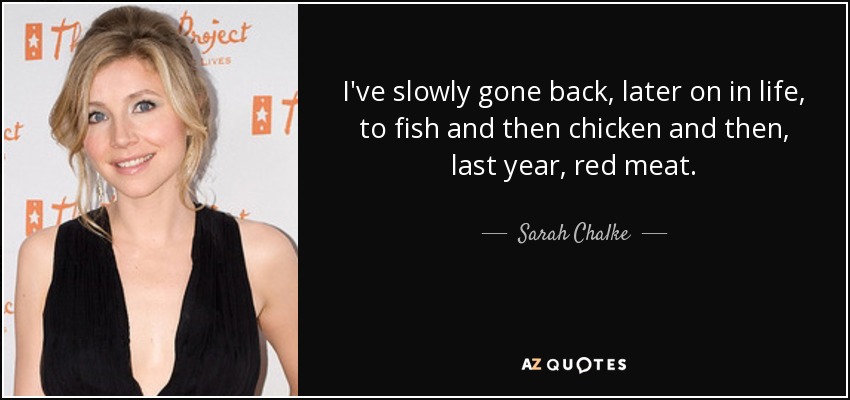 I've slowly gone back, later on in life, to fish and then chicken and then, last year, red meat. - Sarah Chalke