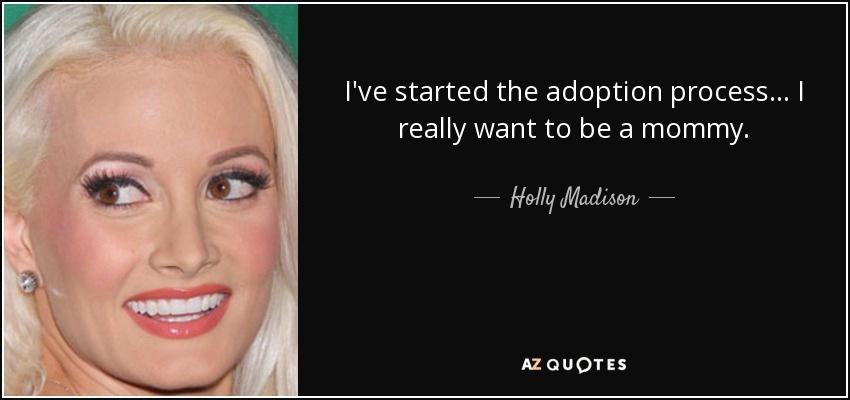 I've started the adoption process... I really want to be a mommy. - Holly Madison