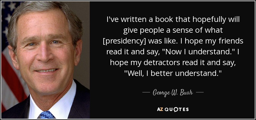 I've written a book that hopefully will give people a sense of what [presidency] was like. I hope my friends read it and say, 