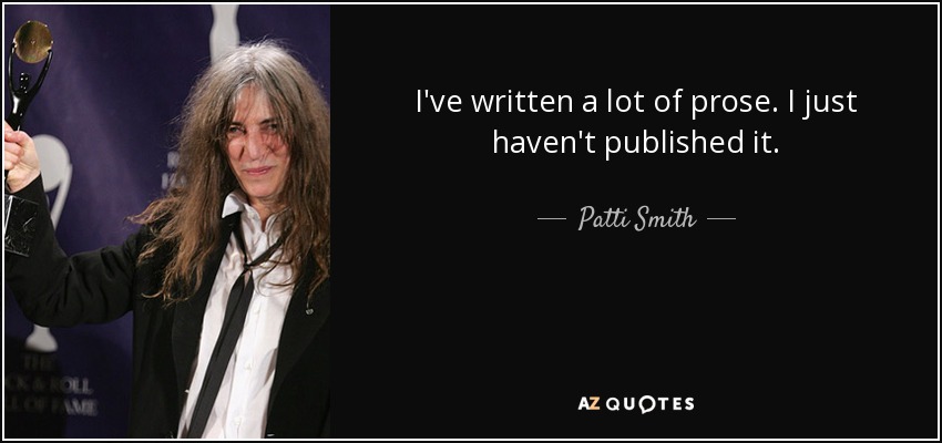 I've written a lot of prose. I just haven't published it. - Patti Smith