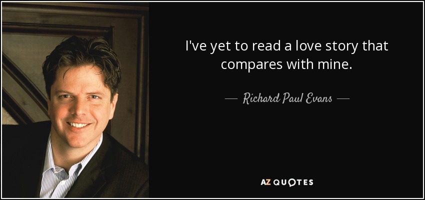 I've yet to read a love story that compares with mine. - Richard Paul Evans